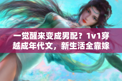一覺醒來變成男配？1v1穿越成年代文，新生活全靠嫁給男主？