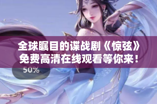 全球矚目的諜戰(zhàn)劇《驚弦》免費(fèi)高清在線觀看等你來(lái)！