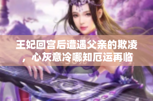 王妃回宮后遭遇父親的欺凌，心灰意冷哪知厄運(yùn)再臨