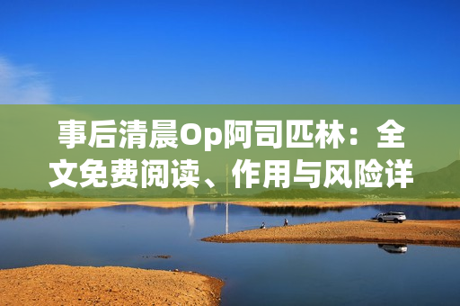 事后清晨Op阿司匹林：全文免費閱讀、作用與風(fēng)險詳解