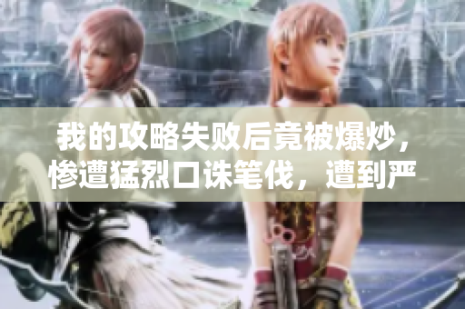 我的攻略失敗后竟被爆炒，慘遭猛烈口誅筆伐，遭到嚴(yán)厲批評