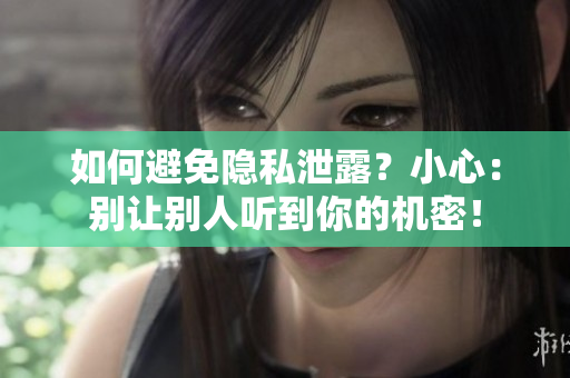 如何避免隱私泄露？小心：別讓別人聽到你的機(jī)密！