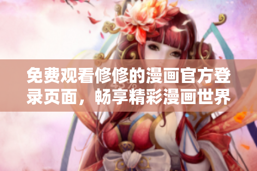 免費觀看修修的漫畫官方登錄頁面，暢享精彩漫畫世界