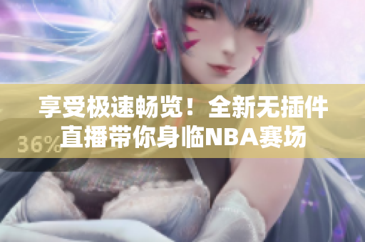 享受極速暢覽！全新無插件直播帶你身臨NBA賽場