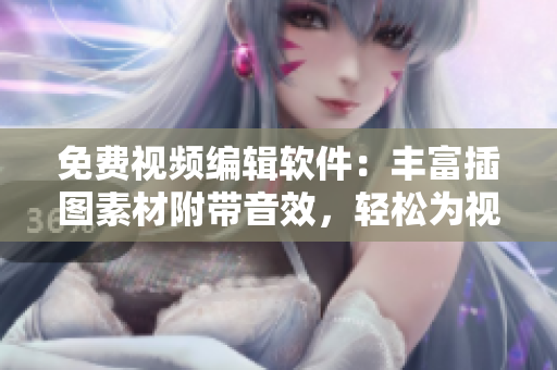 免費(fèi)視頻編輯軟件：豐富插圖素材附帶音效，輕松為視頻增添色彩