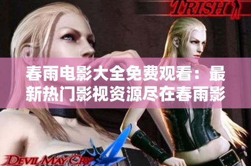 春雨電影大全免費(fèi)觀看：最新熱門影視資源盡在春雨影視平臺(tái)
