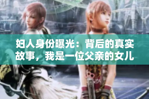 婦人身份曝光：背后的真實(shí)故事，我是一位父親的女兒