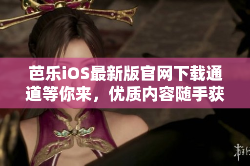 芭樂iOS最新版官網(wǎng)下載通道等你來，優(yōu)質(zhì)內(nèi)容隨手獲取