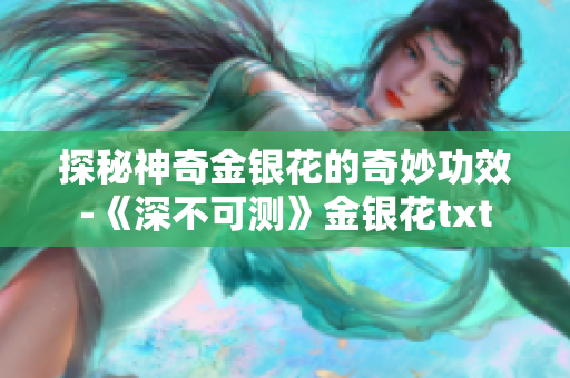 探秘神奇金銀花的奇妙功效-《深不可測(cè)》金銀花txt