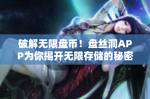 破解無限盤幣！盤絲洞APP為你揭開無限存儲的秘密！