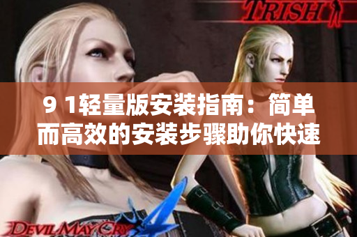 9 1輕量版安裝指南：簡(jiǎn)單而高效的安裝步驟助你快速上手