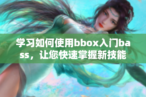 學(xué)習(xí)如何使用bbox入門bass，讓您快速掌握新技能