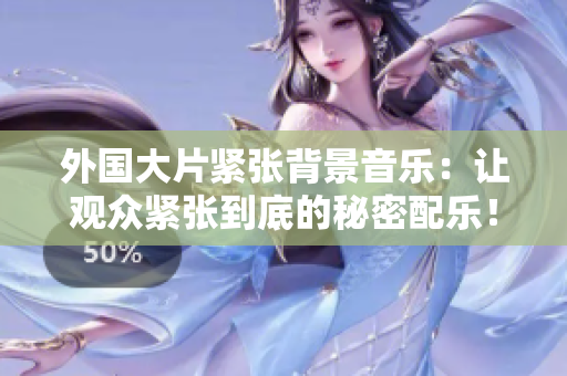 外國大片緊張背景音樂：讓觀眾緊張到底的秘密配樂！