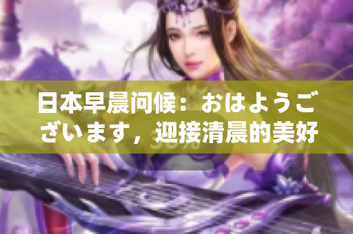 日本早晨問候：おはようございます，迎接清晨的美好