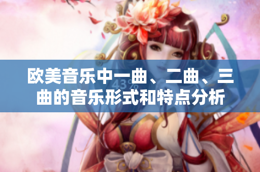 歐美音樂(lè)中一曲、二曲、三曲的音樂(lè)形式和特點(diǎn)分析