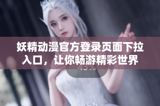 妖精動(dòng)漫官方登錄頁(yè)面下拉入口，讓你暢游精彩世界