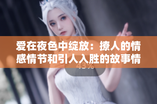 愛(ài)在夜色中綻放：撩人的情感情節(jié)和引人入勝的故事情節(jié)