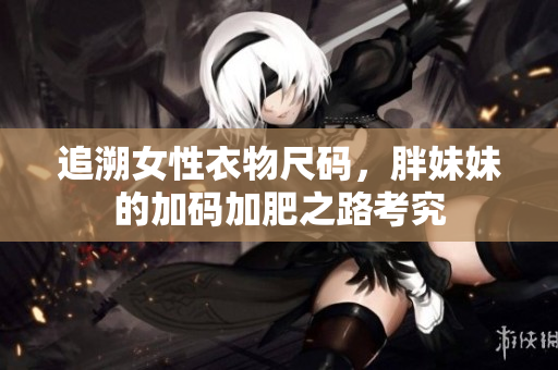 追溯女性衣物尺碼，胖妹妹的加碼加肥之路考究