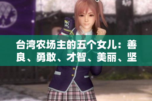 臺灣農(nóng)場主的五個女兒：善良、勇敢、才智、美麗、堅強