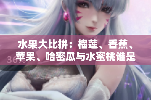 水果大比拼：榴蓮、香蕉、蘋果、哈密瓜與水蜜桃誰是最營養(yǎng)？
