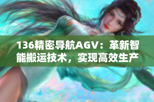 136精密導(dǎo)航AGV：革新智能搬運(yùn)技術(shù)，實(shí)現(xiàn)高效生產(chǎn)優(yōu)化
