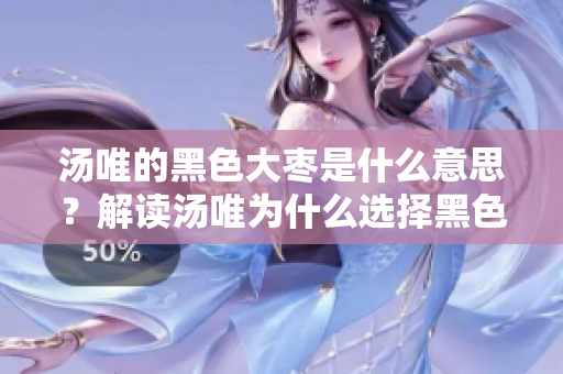湯唯的黑色大棗是什么意思？解讀湯唯為什么選擇黑色大棗 