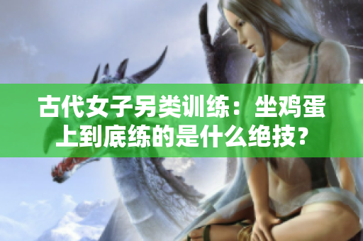 古代女子另類訓(xùn)練：坐雞蛋上到底練的是什么絕技？