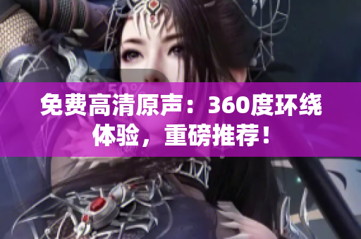 免費(fèi)高清原聲：360度環(huán)繞體驗(yàn)，重磅推薦！