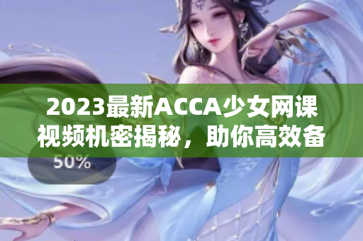 2023最新ACCA少女網(wǎng)課視頻機密揭秘，助你高效備考！