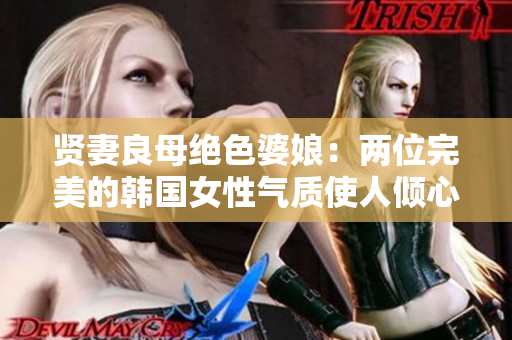 賢妻良母絕色婆娘：兩位完美的韓國女性氣質使人傾心