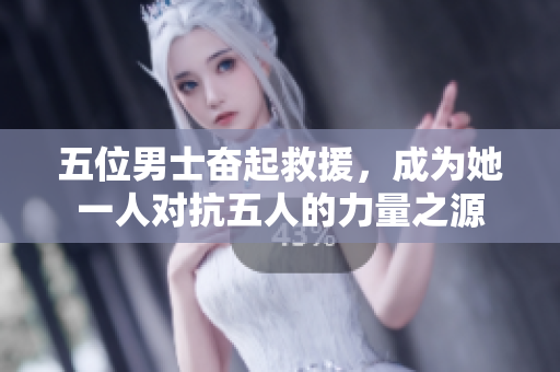 五位男士奮起救援，成為她一人對(duì)抗五人的力量之源
