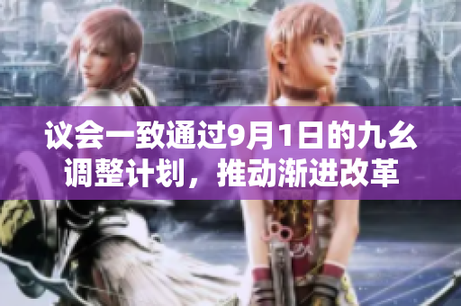 議會(huì)一致通過9月1日的九幺調(diào)整計(jì)劃，推動(dòng)漸進(jìn)改革