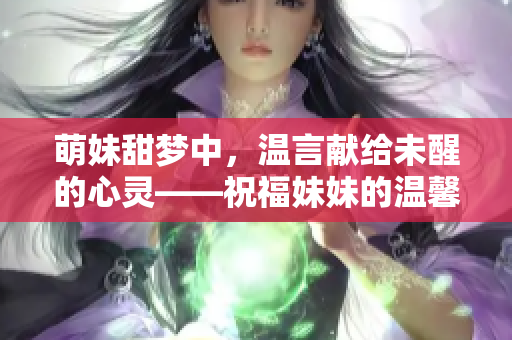 萌妹甜夢(mèng)中，溫言獻(xiàn)給未醒的心靈——祝福妹妹的溫馨話語