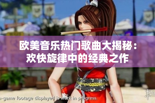 歐美音樂熱門歌曲大揭秘：歡快旋律中的經(jīng)典之作