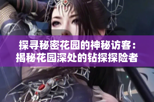探尋秘密花園的神秘訪客：揭秘花園深處的鉆探探險(xiǎn)者身份