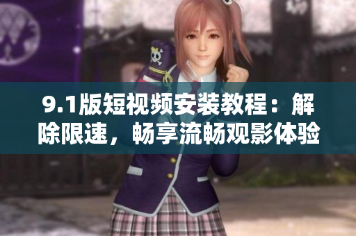 9.1版短視頻安裝教程：解除限速，暢享流暢觀影體驗(yàn)！